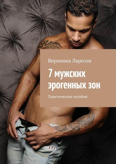 Книга 7 мужских эрогенных зон. Практическое пособие (Вероника Ларссон)